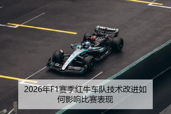 2026年F1赛季红牛车队技术改进如何影响比赛表现