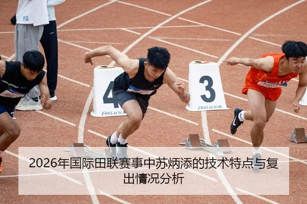 2026年国际田联赛事中苏炳添的技术特点与复出情况分析