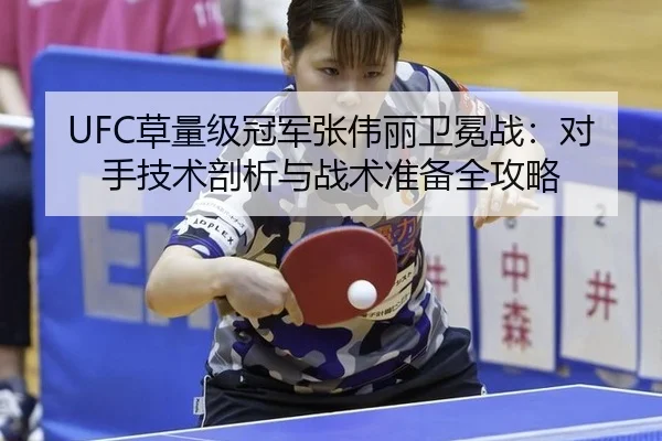 UFC草量级冠军张伟丽卫冕战：对手技术剖析与战术准备全攻略